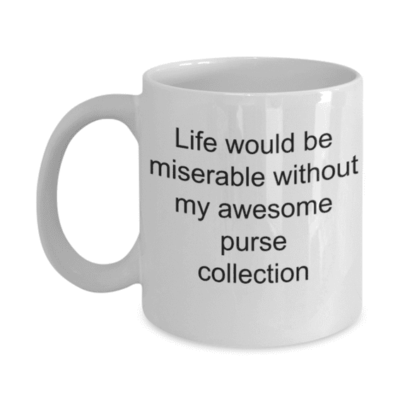 Funny mug, Life is miserable without my purse collection - Funny White Porcelain Coffee Mug Cute Ceramic Cup 11 oz…