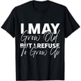 thumbnail image 1 of Funny saying Quote I May Grow Old But I Refuse To Grow Up Funny Creative Graphic T-Shirt, 1 of 3
