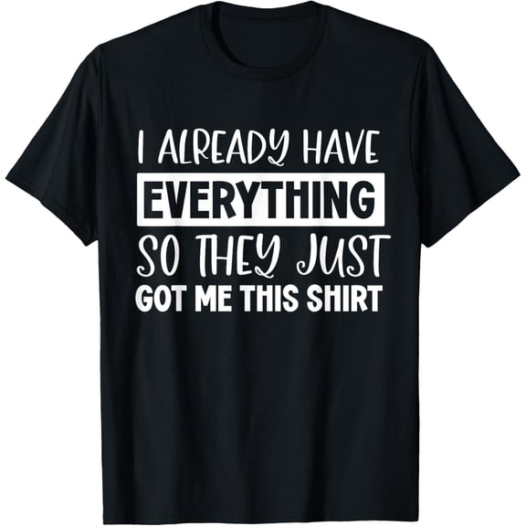 Funny shirt Gag Gifts For Someone Who Already Has Everything T-Shirt