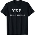 thumbnail image 1 of Funny single shirts for men, women. Yep. Still single tshirt T-Shirt, 1 of 3