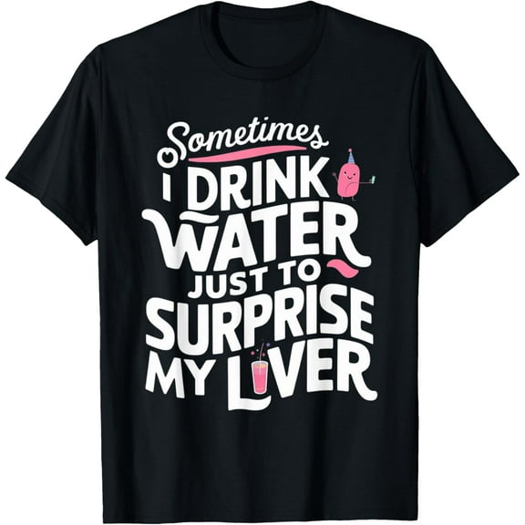 Funny sometimes I drink water just to surprise my liver cute T-Shirt