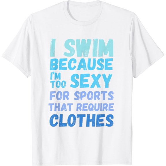 Funny swimming swim team quote I Swim Because Im Too Sexy T-Shirt100% cotton