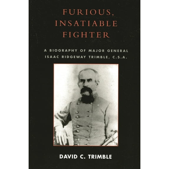 Furious, Insatiable Fighter: A Biography of Major General Isaac Ridgeway Trimble, C.S.A., (Paperback)
