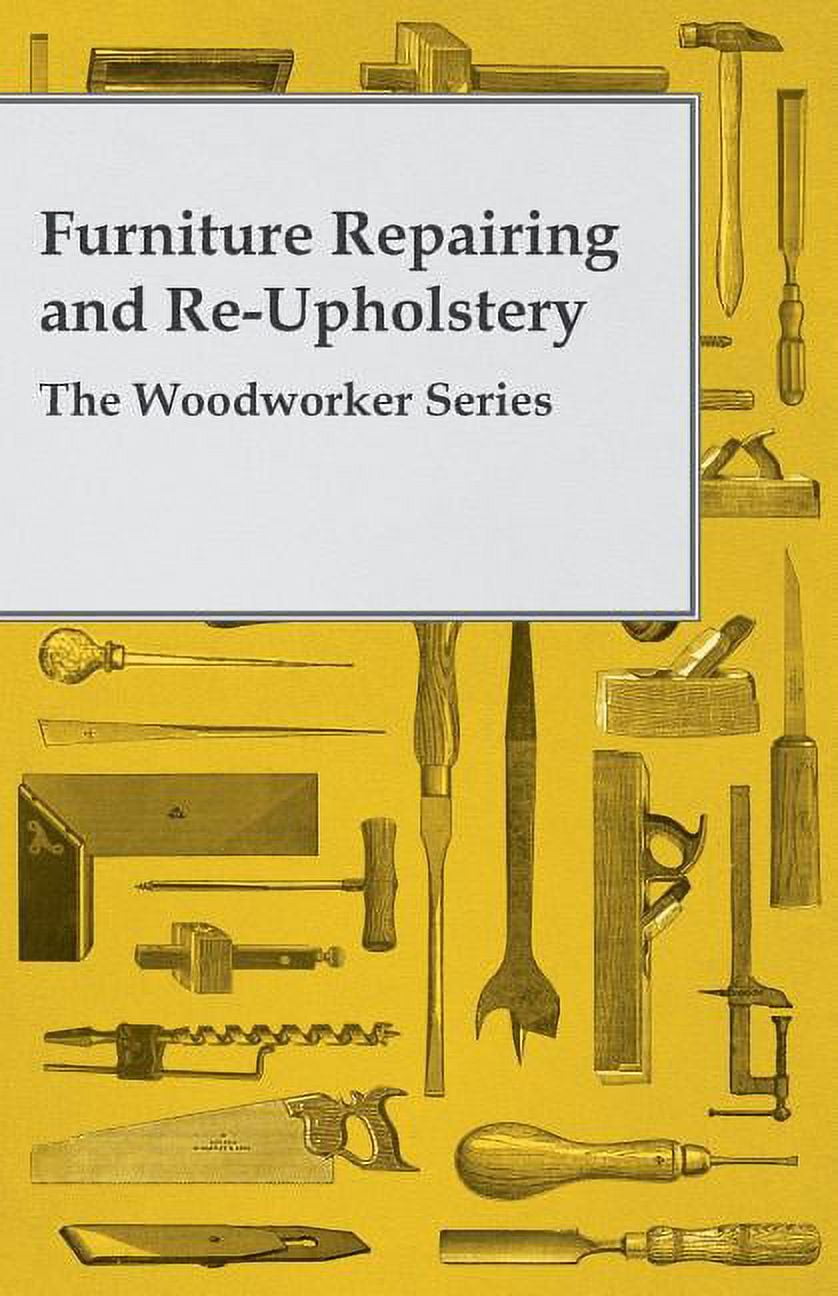 Furniture Repairing and Re-Upholstery - The Woodworker Series Paperback 1446519171 9781446519172 Anon
