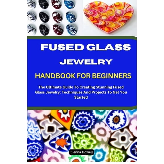 Fused Glass Jewelry Handbook for Beginners: The Ultimate Guide To Creating Stunning Fused Glass Jewelry: Techniques And , (Paperback)