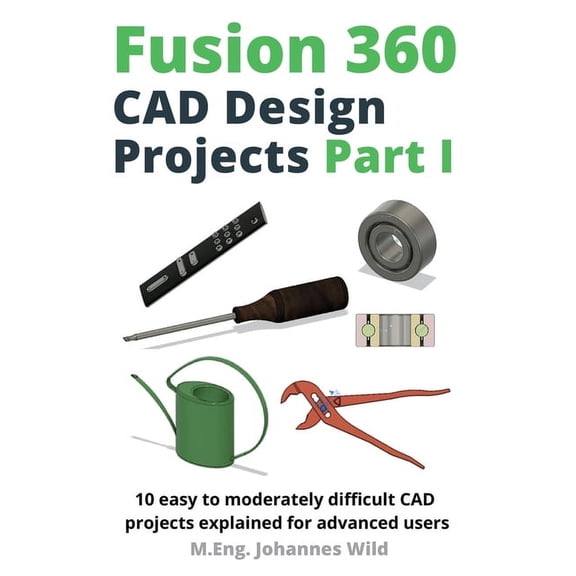 Fusion 360 CAD Design Projects Part I: 10 easy to moderately difficult CAD projects explained for advanced users, (Paperback)