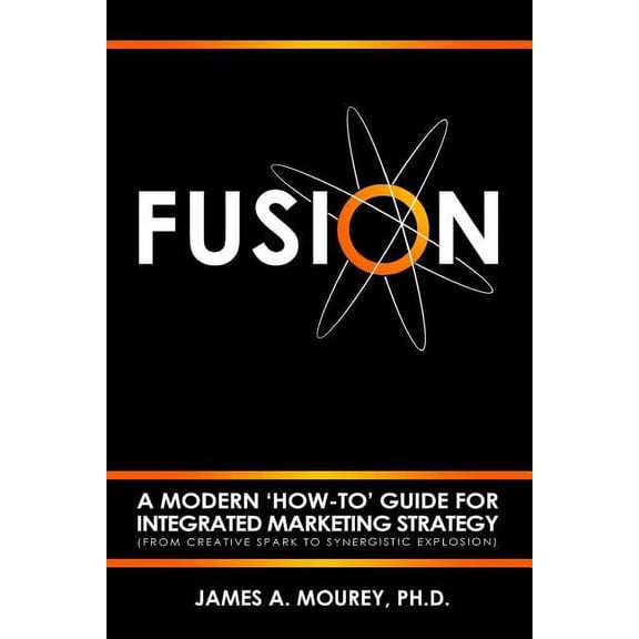 Fusion: A Modern 'How-To' Guide For Integrated Marketing Strategy (From Creative Spark To Synergistic Explosion) (Paperback)