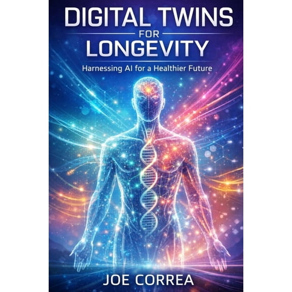 The Future of AI-Powered Longevity Digital Twins for Longevity: How AI Simulations Predict Aging, Prevent Disease, and Optimize Lifelong Health, Book 3, (Paperback)