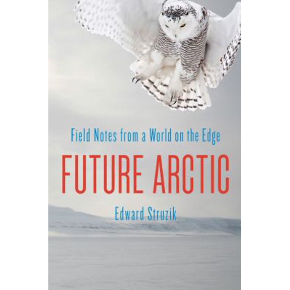 Pre-Owned Future Arctic: Field Notes from a World on the Edge (Hardcover) 1610914406 9781610914406