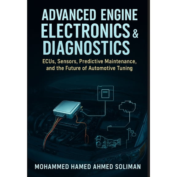 Future of Automotive Engineering Advanced Engine Electronics & Diagnostics: ECUs, Sensors, Predictive Maintenance, and the Future of Automotive Tuning, Book 6, (Paperback)