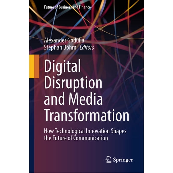 Future of Business and Finance Digital Disruption and Media Transformation: How Technological Innovation Shapes the Future of Communication, (Hardcover)