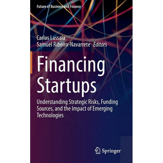 Future of Business and Finance Financing Startups: Understanding Strategic Risks, Funding Sources, and the Impact of Emerging Technologies, (Hardcover)