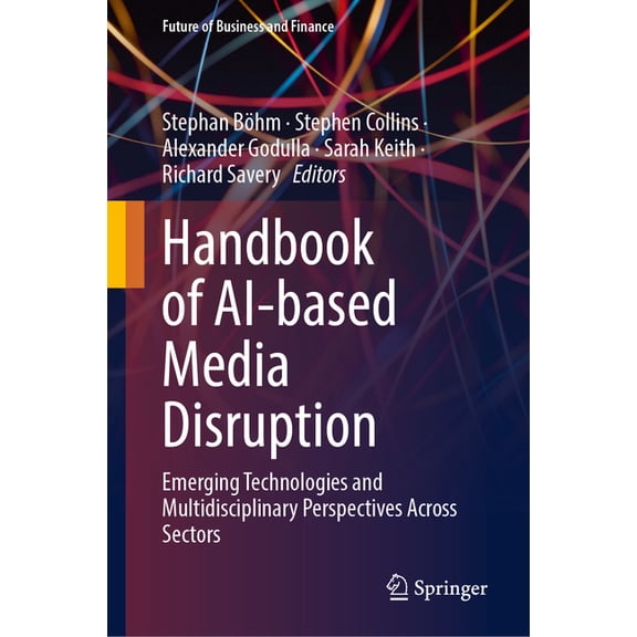 Future of Business and Finance Handbook of Ai-Based Media Disruption: Emerging Technologies and Multidisciplinary Perspectives Across Sectors, (Hardcover)