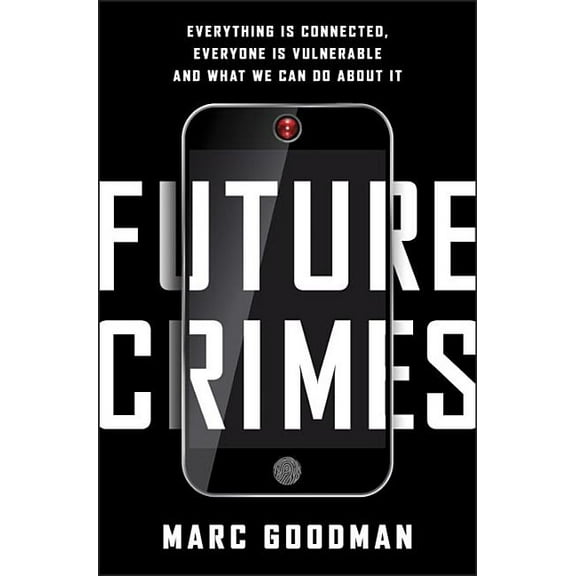 Future Crimes : Everything Is Connected, Everyone Is Vulnerable and What We Can Do about It