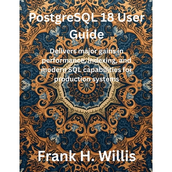 The Future Developers PostgreSQL 18 User Guide: Delivers major gains in performance, indexing, and modern SQL capabilities for production syst, (Paperback)
