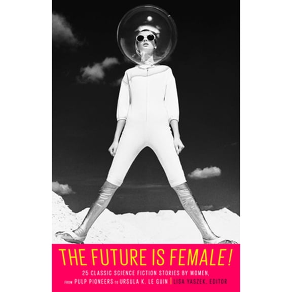 The Future Is Female! 25 Classic Science Fiction Stories by Women, from Pulp Pioneers to Ursula K. Le Guin : A Library of America Special Publication (Hardcover)