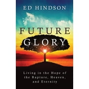 Future Glory Living in the Hope of the Rapture, Heaven, and Eternity, Paperback
