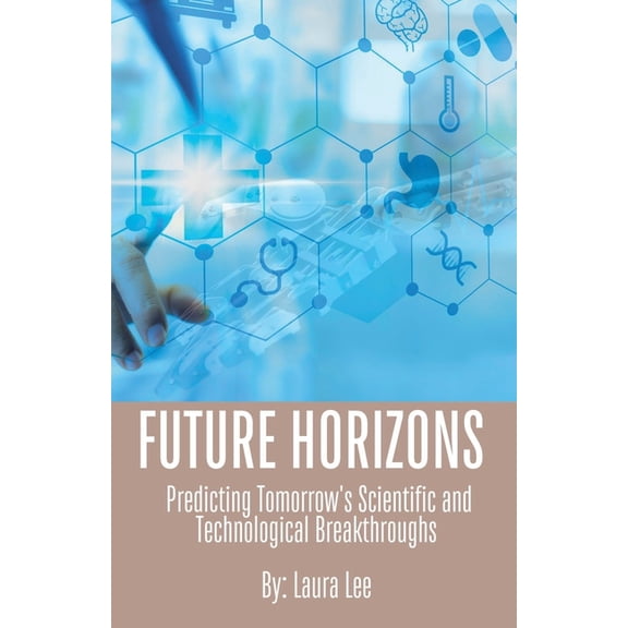 Future Horizons: Predicting Tomorrow's Scientific and Technological Breakthroughs, (Paperback)