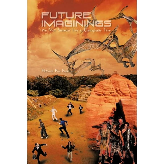 Future Imaginings: We May Someday Live in Unimaginable Times (Paperback)
