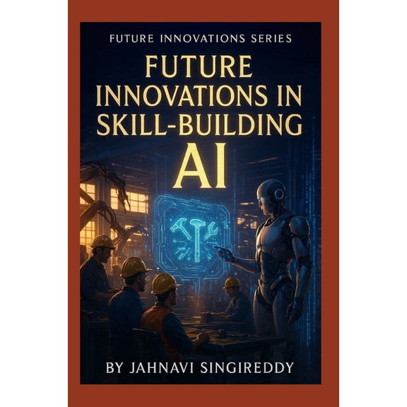 Future Innovations Future Innovations in Skill-Building AI: 225 Workforce Mastery Innovations, (Paperback)