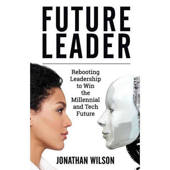 Future Leader: Rebooting Leadership To Win The Millennial And Tech Future, (Paperback)