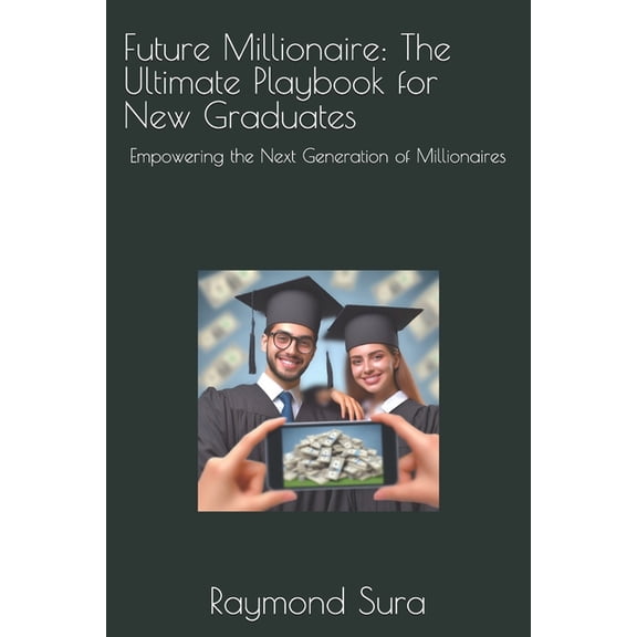 Future Millionaire: The Ultimate Playbook for New Graduates: Empowering the Next Generation of Millionaires, (Paperback)
