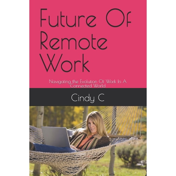 Future Of Remote Work: Navigating the Evolution Of Work In A Connected World, (Paperback)