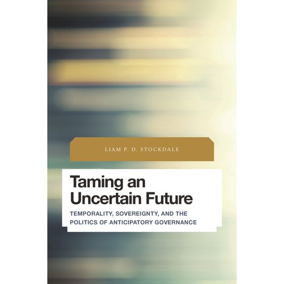 Future Perfect: Images of the Time to Co Taming an Uncertain Future: Temporality, Sovereignty, and the Politics of Anticipatory Governance, (Paperback)