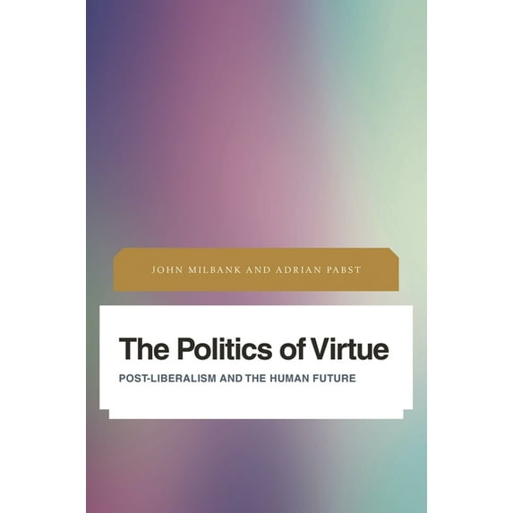 Future Perfect: Images of the Time to Co The Politics of Virtue: Post-Liberalism and the Human Future, (Paperback)