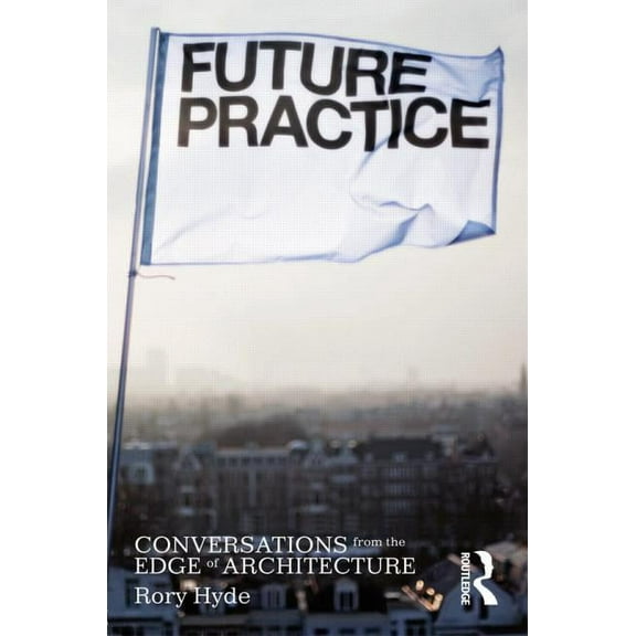 Future Practice: Conversations from the Edge of Architecture, (Paperback)