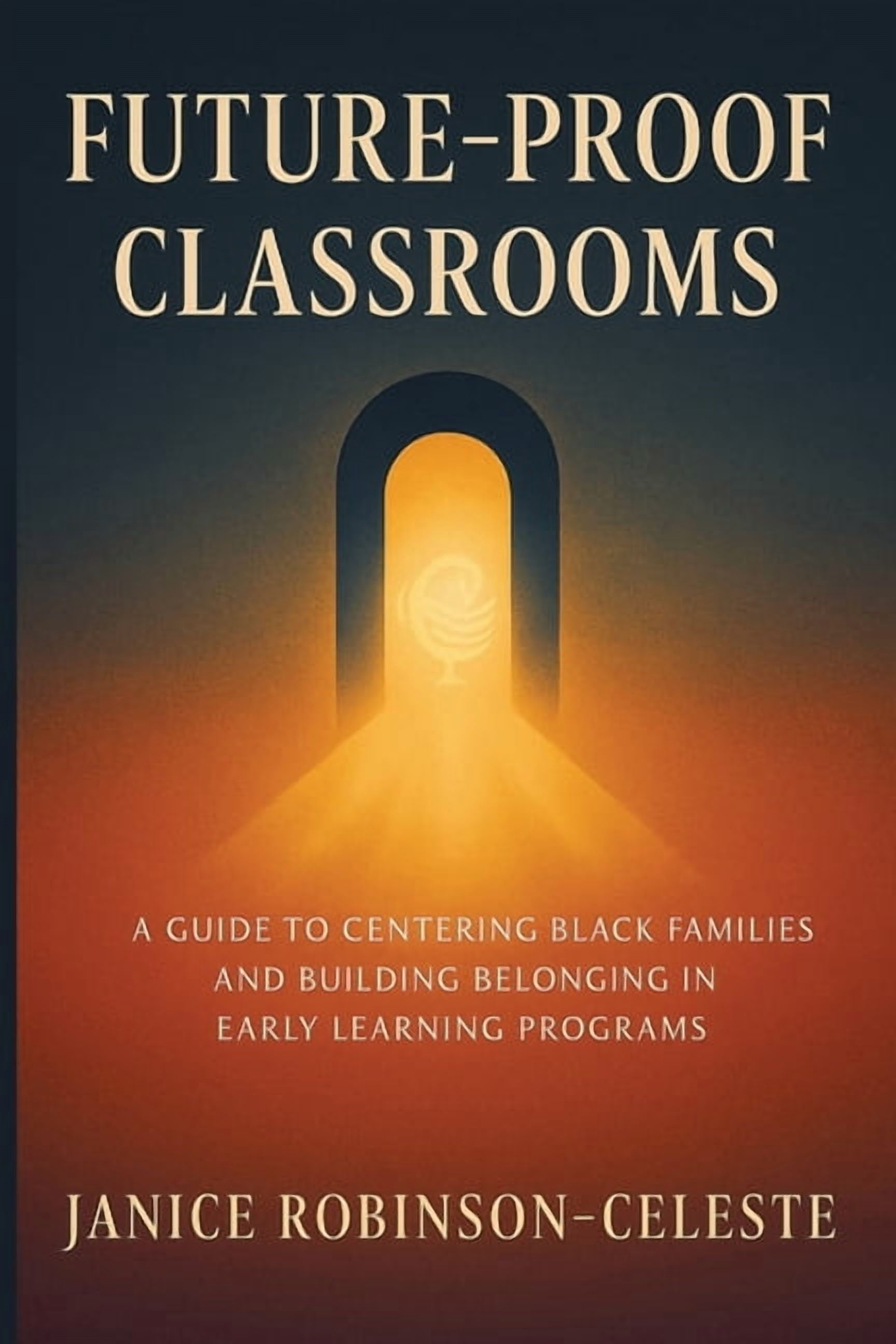 Future-Proof Classrooms: A Guide to Centering Black Families and Building Belonging in Early Learning Programs, (Paperback)