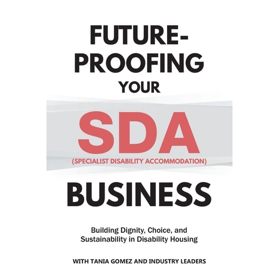Future-Proofing your SDA (Specialist Disability Accommodation) Business: Building Dignity, Choice, and Sustainability in, (Paperback)