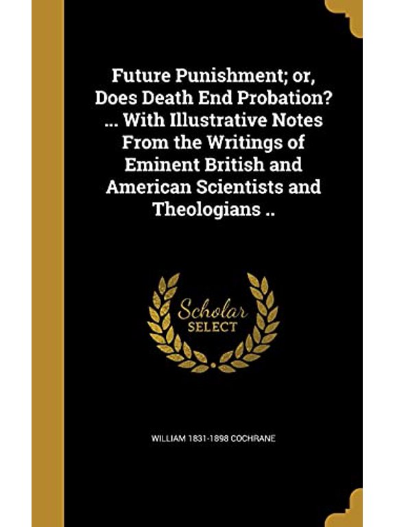 Future Punishment; or, Does Death End Probation? ... With Illustrative Notes From the Writings of Eminent British and American Scientists and Theologians .. (Hardcover)