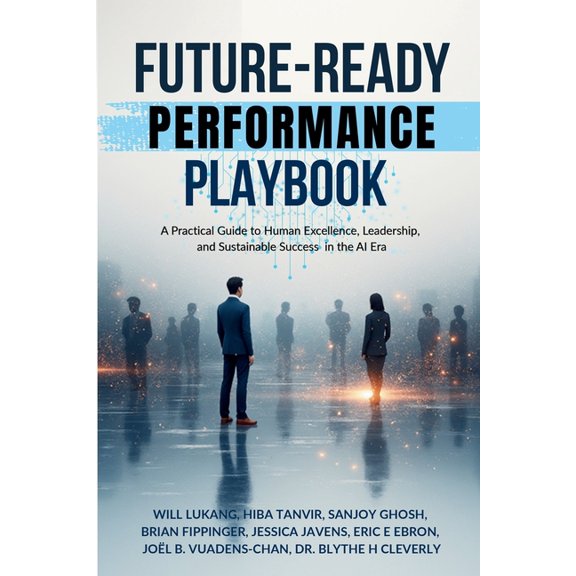 Future-Ready Performance Playbook: A Practical Guide to Human Excellence, Leadership, and Sustainable Success in the AI , (Paperback)