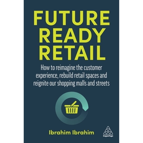 Pre-Owned Future-Ready Retail: How to Reimagine the Customer Experience, Rebuild Retail Spaces and Reignite Our Shopping Malls and Streets (Paperback) 1398603341 9781398603349