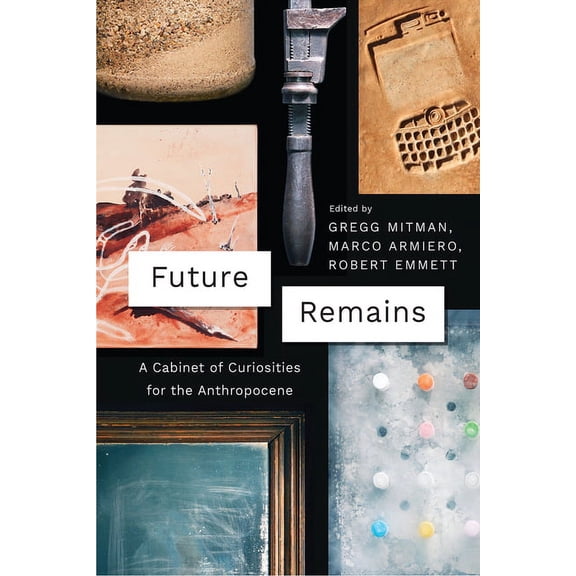 Future Remains: A Cabinet of Curiosities for the Anthropocene, (Paperback)