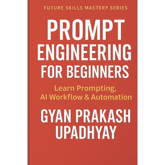Future Skills Mastery Prompt Engineering for Beginners: Learn Prompting, AI Workflow & Automation, (Paperback)