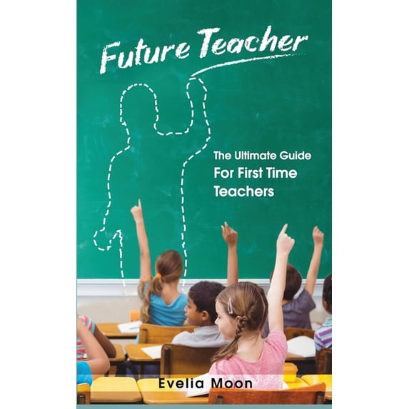 Future Teacher: The Ultimate Guide For First Time Teachers, (Paperback)
