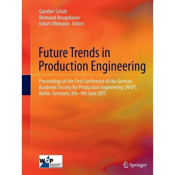 Future Trends in Production Engineering: Proceedings of the First Conference of the German Academic Society for Production Engineering (Wgp), Berlin,