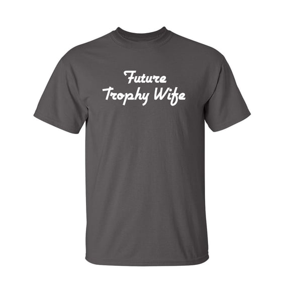 Future Trophy Wife Sarcastic Humor Graphic Novelty Funny Tall T Shirt