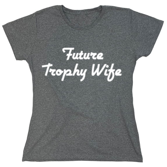 Future Trophy Wife Sarcastic Humor Novelty Funny Women's Casual Tees