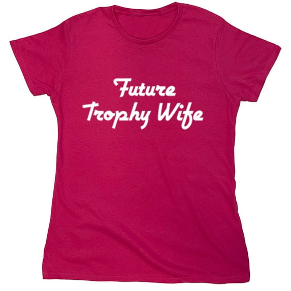 Future Trophy Wife Sarcastic Humor Novelty Funny Women's Casual Tees