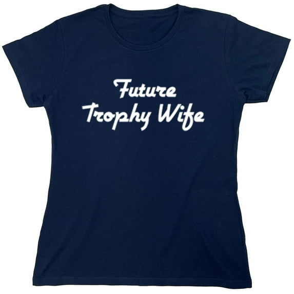 Future Trophy Wife Sarcastic Humor Novelty Funny Women's Casual Tees