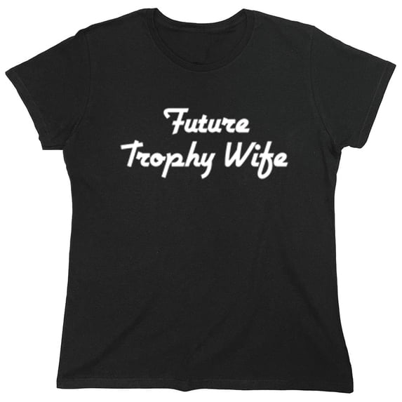 Future Trophy Wife Sarcastic Humor Novelty Funny Women's Casual Tees