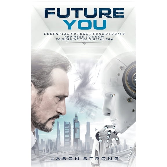 Future You: Essential Future Technologies You Need To Know To Survive The Digital Era, (Hardcover)