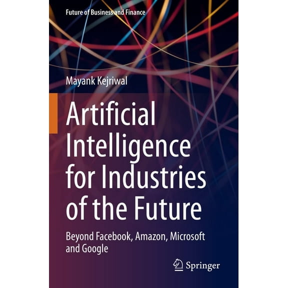 Future of Business and Finance Artificial Intelligence for Industries of the Future: Beyond Facebook, Amazon, Microsoft and Google, (Paperback)