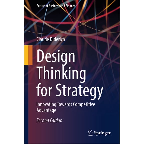 Future of Business and Finance Design Thinking for Strategy: Innovating Towards Competitive Advantage, (Hardcover)