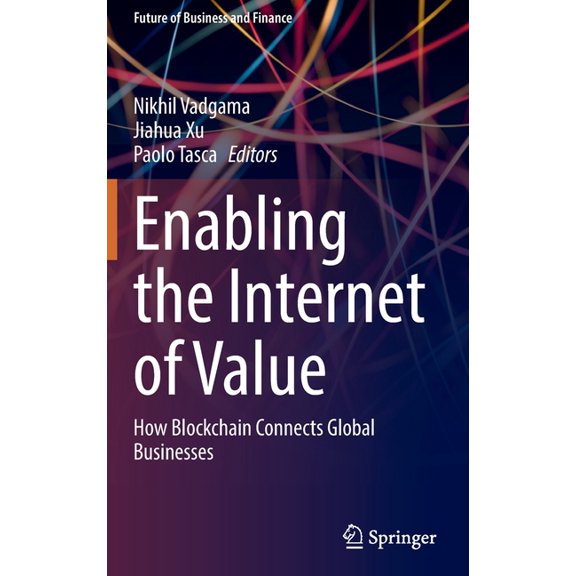 Future of Business and Finance Enabling the Internet of Value: How Blockchain Connects Global Businesses, (Hardcover)