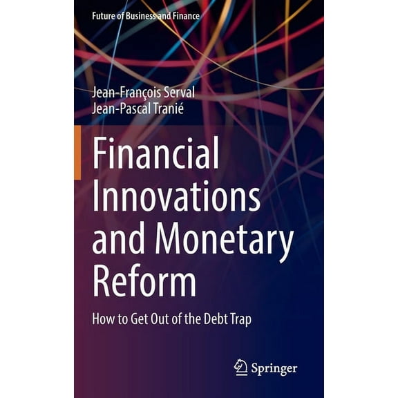 Future of Business and Finance Financial Innovations and Monetary Reform: How to Get Out of the Debt Trap, (Hardcover)