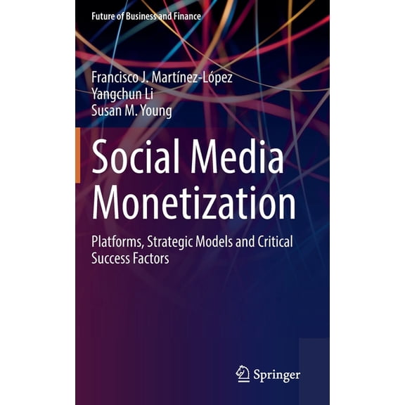 Future of Business and Finance Social Media Monetization: Platforms, Strategic Models and Critical Success Factors, (Hardcover)